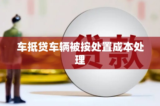 龙华车抵贷车辆被按处置成本处理