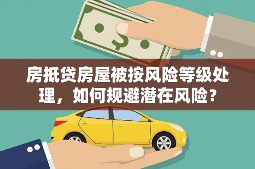 高坪房抵贷房屋被按风险等级处理，如何规避潜在风险？