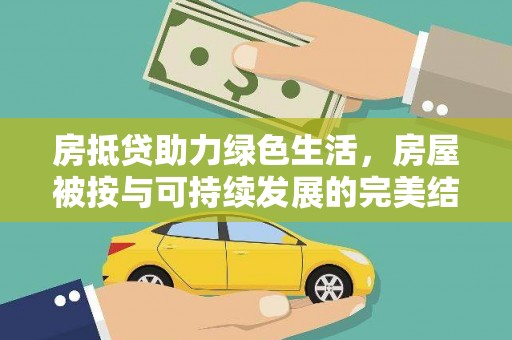 南靖房抵贷助力绿色生活，房屋被按与可持续发展的完美结合