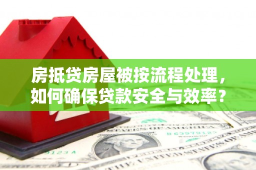 乌拉特前旗房抵贷房屋被按流程处理，如何确保贷款安全与效率？