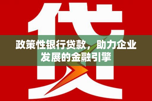 临西政策性银行贷款，助力企业发展的金融引擎