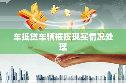 市北车抵贷车辆被按现实情况处理