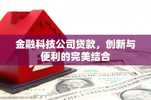 江阴金融科技公司贷款，创新与便利的完美结合