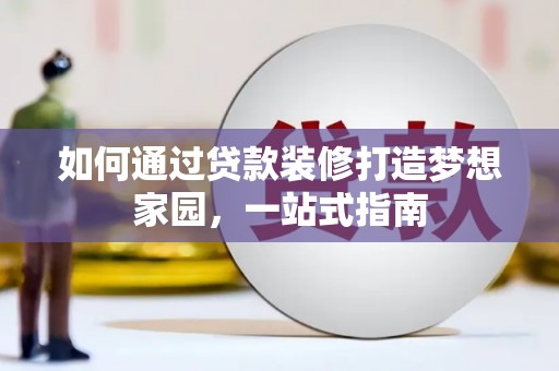 韶关如何通过贷款装修打造梦想家园，一站式指南