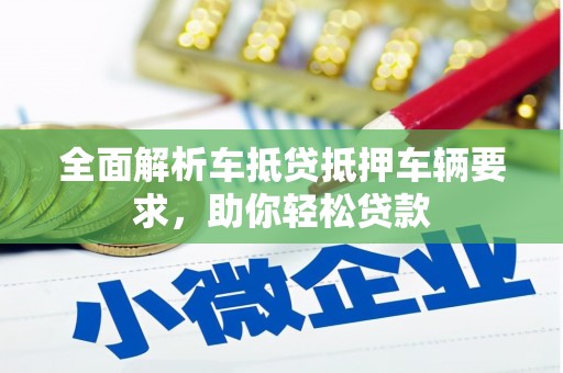 北海新区全面解析车抵贷抵押车辆要求，助你轻松贷款