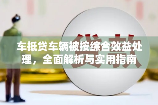大悟车抵贷车辆被按综合效益处理，全面解析与实用指南