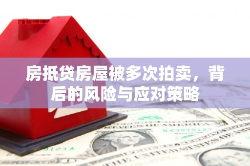 泰来房抵贷房屋被多次拍卖，背后的风险与应对策略