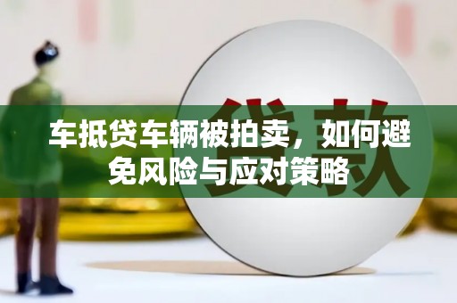 苏澳车抵贷车辆被拍卖，如何避免风险与应对策略