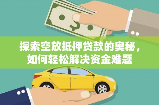 阳新探索空放抵押贷款的奥秘，如何轻松解决资金难题
