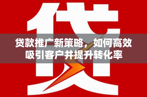 银川贷款推广新策略，如何高效吸引客户并提升转化率