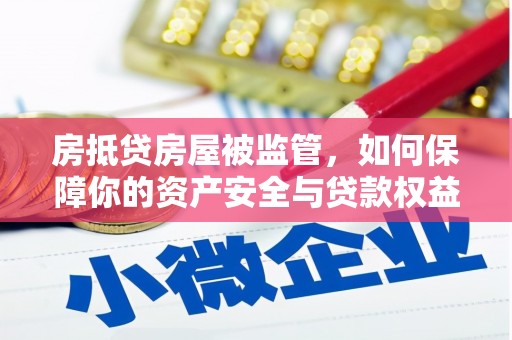 宜丰房抵贷房屋被监管，如何保障你的资产安全与贷款权益？