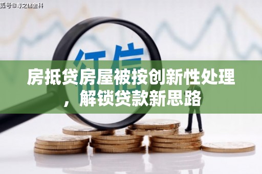 莒县房抵贷房屋被按创新性处理，解锁贷款新思路