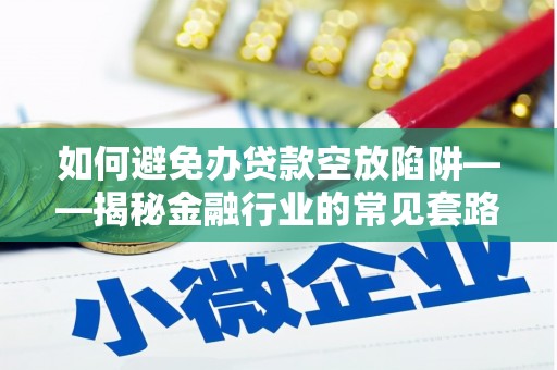 常宁如何避免办贷款空放陷阱——揭秘金融行业的常见套路